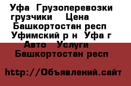 Уфа. Грузоперевозки, грузчики. › Цена ­ 250 - Башкортостан респ., Уфимский р-н, Уфа г. Авто » Услуги   . Башкортостан респ.